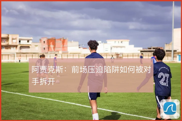 阿贾克斯：前场压迫陷阱如何被对手拆开