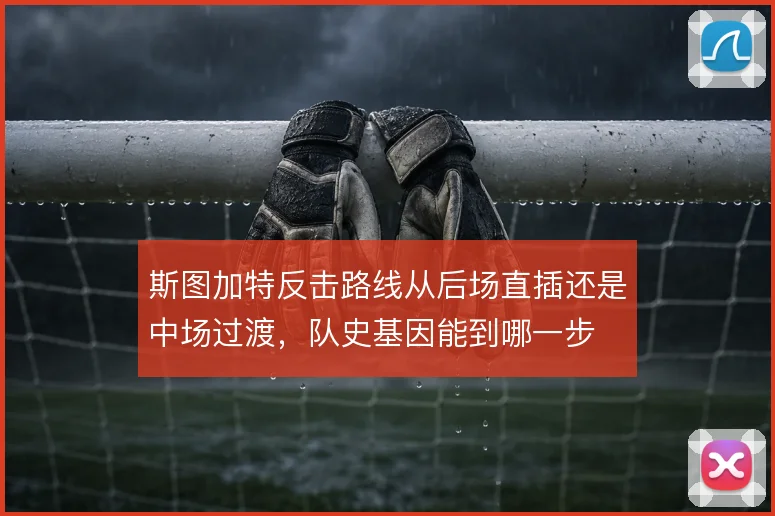 斯图加特反击路线从后场直插还是中场过渡，队史基因能到哪一步