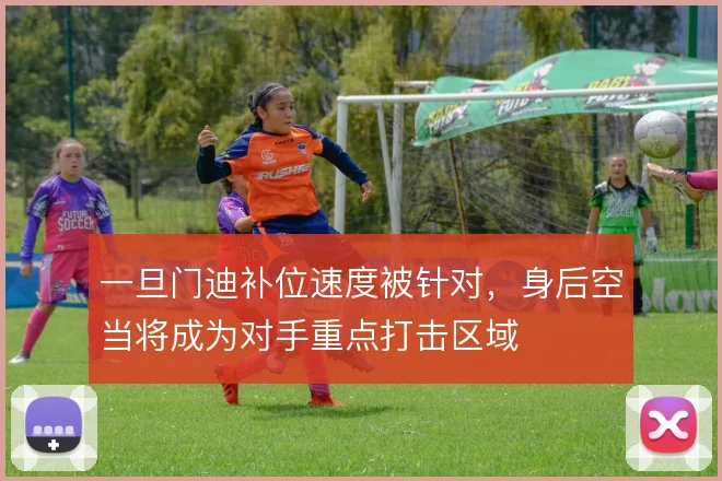 一旦门迪补位速度被针对，身后空当将成为对手重点打击区域