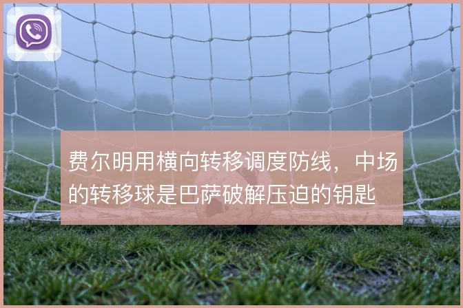 费尔明用横向转移调度防线，中场的转移球是巴萨破解压迫的钥匙