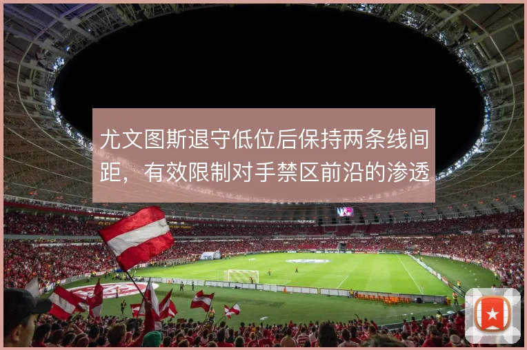 尤文图斯退守低位后保持两条线间距，有效限制对手禁区前沿的渗透配合
