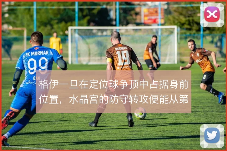 格伊一旦在定位球争顶中占据身前位置，水晶宫的防守转攻便能从第一点展开