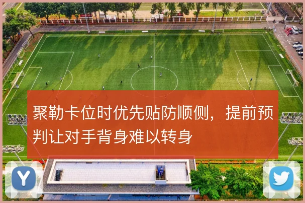 聚勒卡位时优先贴防顺侧,提前预判让对手背身难以转身