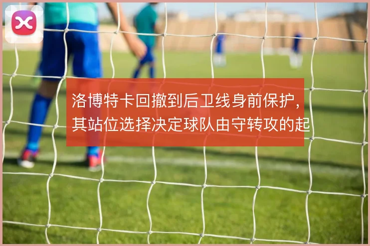 洛博特卡回撤到后卫线身前保护，其站位选择决定球队由守转攻的起始质量
