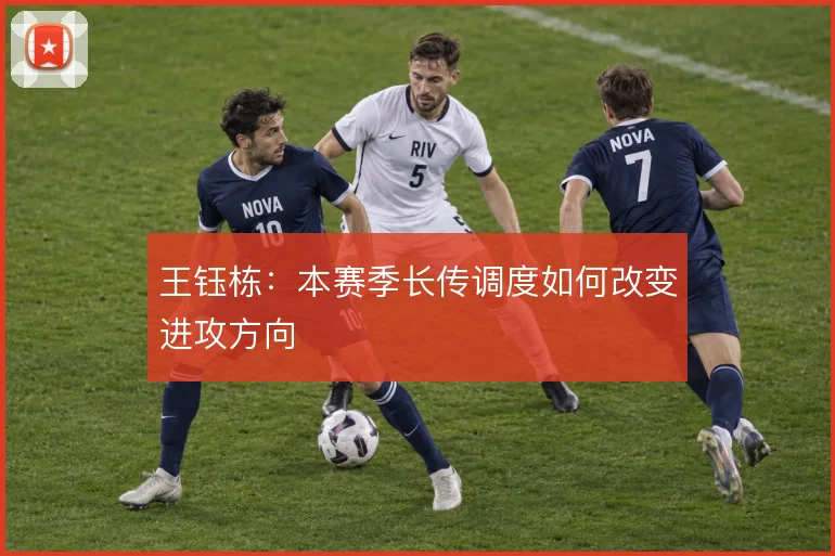 王钰栋：本赛季长传调度如何改变进攻方向