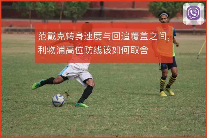 范戴克转身速度与回追覆盖之间,利物浦高位防线该如何取舍