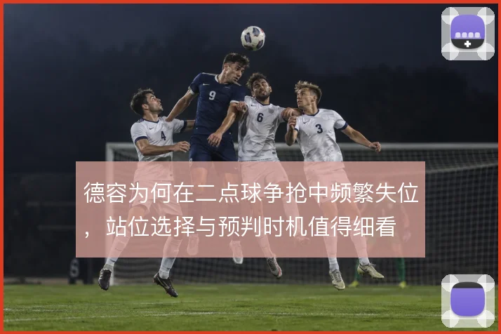 德容为何在二点球争抢中频繁失位，站位选择与预判时机值得细看