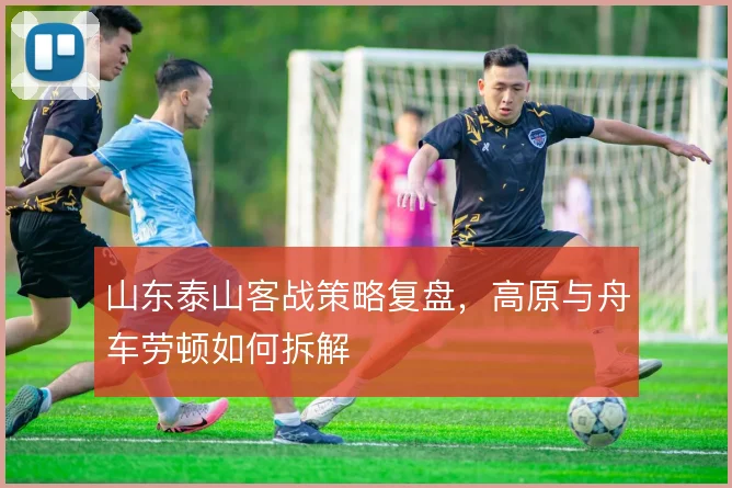 山东泰山客战策略复盘,高原与舟车劳顿如何拆解