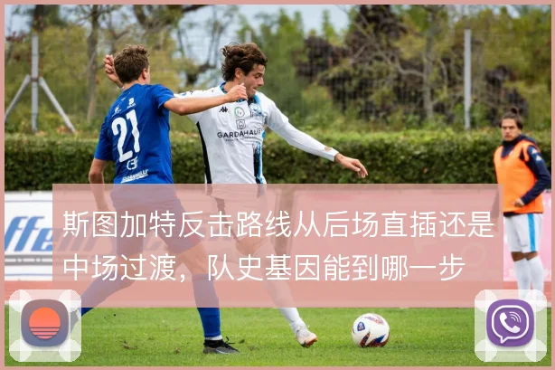 斯图加特反击路线从后场直插还是中场过渡，队史基因能到哪一步
