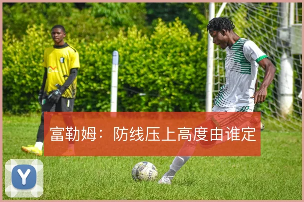 富勒姆：防线压上高度由谁定