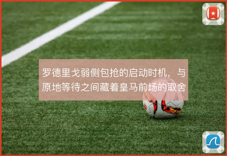 罗德里戈弱侧包抢的启动时机，与原地等待之间藏着皇马前场的取舍