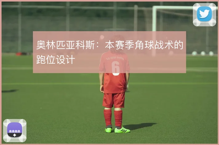 奥林匹亚科斯：本赛季角球战术的跑位设计