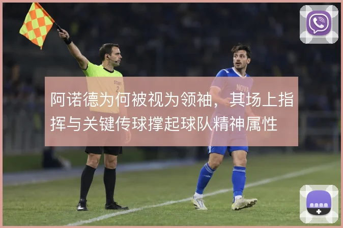 阿诺德为何被视为领袖，其场上指挥与关键传球撑起球队精神属性
