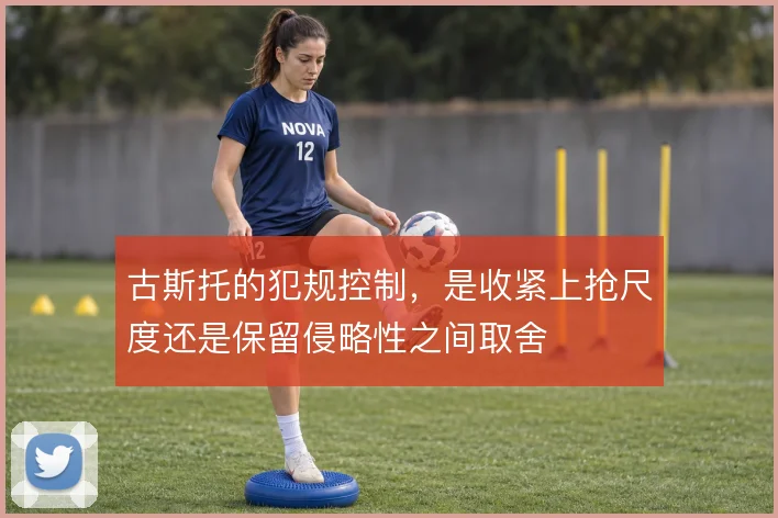 古斯托的犯规控制，是收紧上抢尺度还是保留侵略性之间取舍