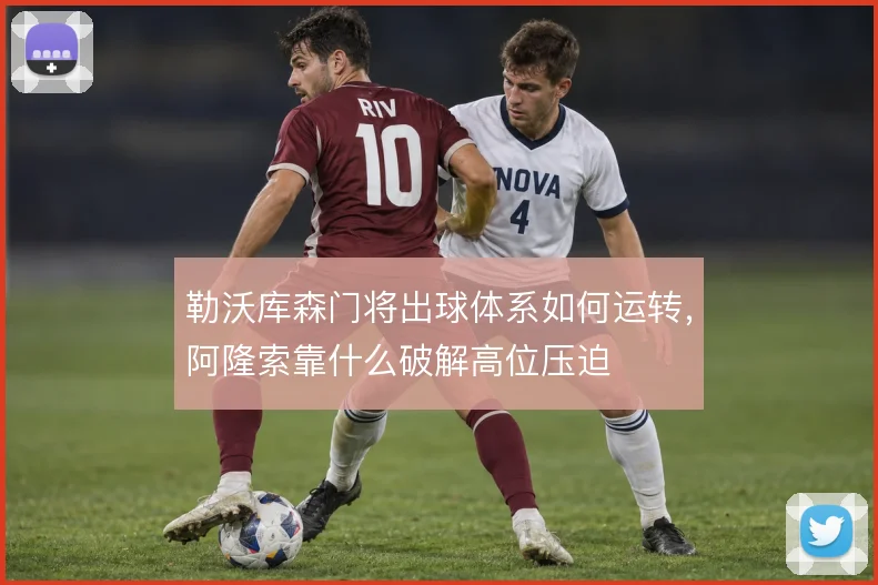 勒沃库森门将出球体系如何运转，阿隆索靠什么破解高位压迫