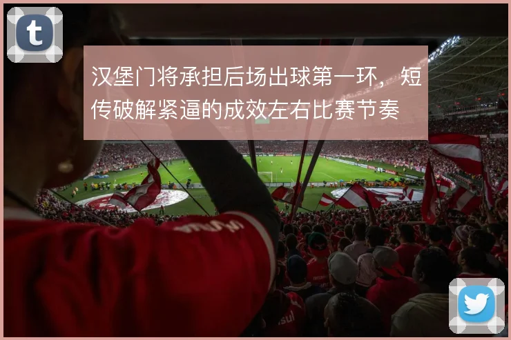 汉堡门将承担后场出球第一环，短传破解紧逼的成效左右比赛节奏