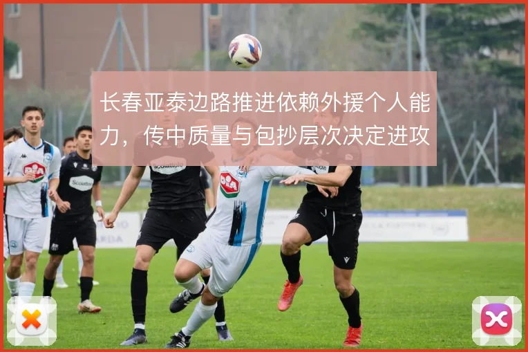 长春亚泰边路推进依赖外援个人能力，传中质量与包抄层次决定进攻成效