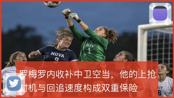 罗梅罗内收补中卫空当，他的上抢时机与回追速度构成双重保险