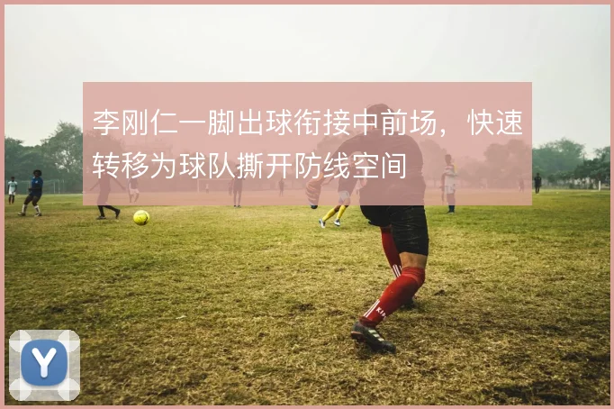李刚仁一脚出球衔接中前场，快速转移为球队撕开防线空间
