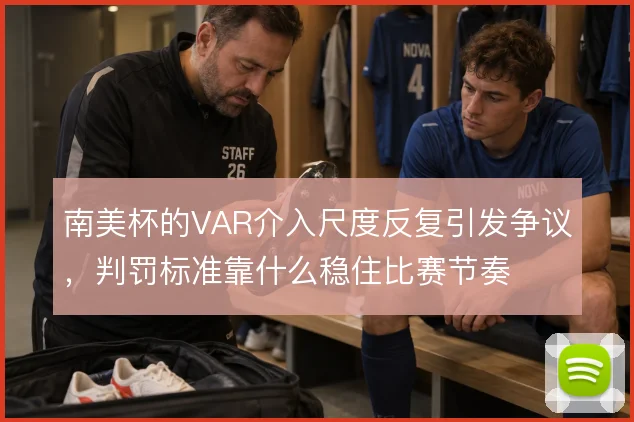 南美杯的VAR介入尺度反复引发争议，判罚标准靠什么稳住比赛节奏