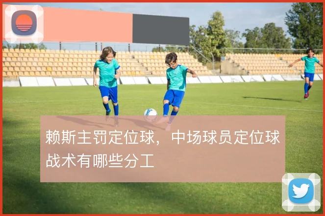 赖斯主罚定位球，中场球员定位球战术有哪些分工