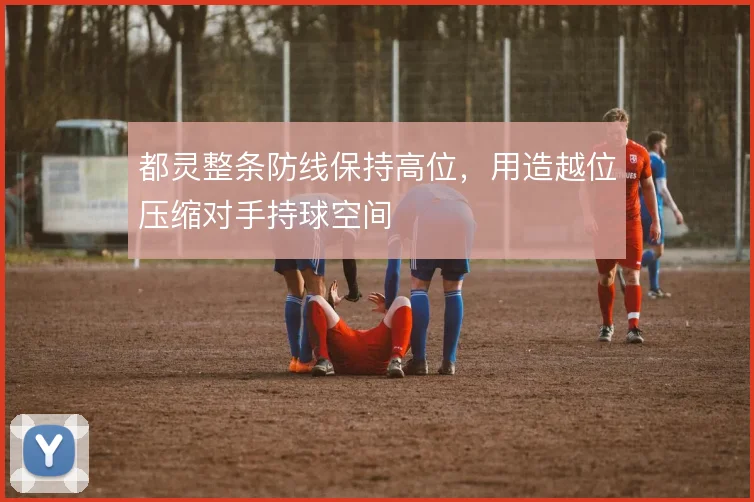 都灵整条防线保持高位，用造越位压缩对手持球空间