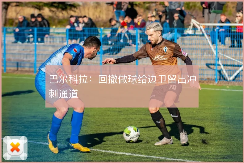巴尔科拉：回撤做球给边卫留出冲刺通道