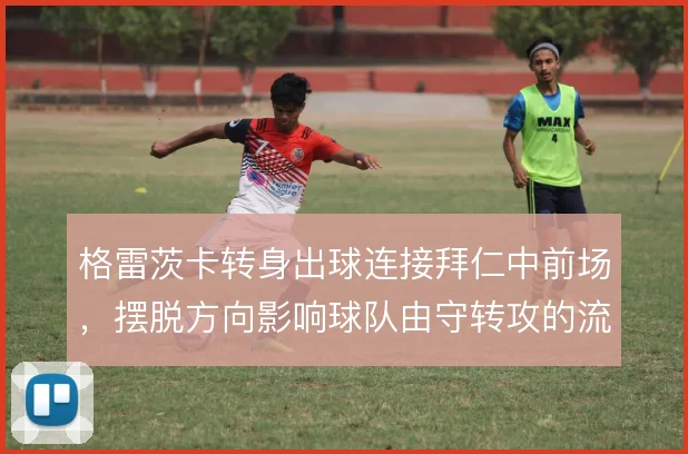格雷茨卡转身出球连接拜仁中前场,摆脱方向影响球队由守转攻的流畅度