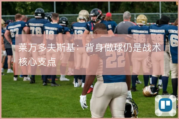 莱万多夫斯基：背身做球仍是战术核心支点