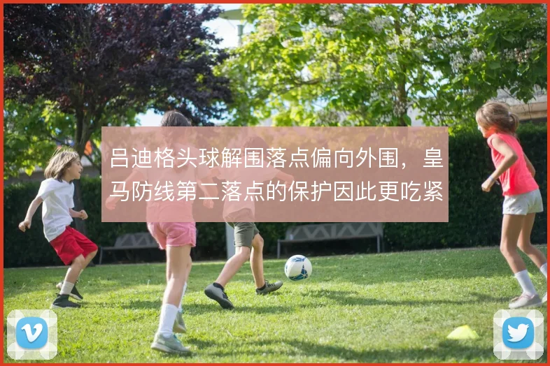 吕迪格头球解围落点偏向外围，皇马防线第二落点的保护因此更吃紧