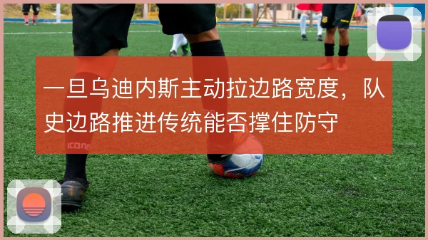 一旦乌迪内斯主动拉边路宽度，队史边路推进传统能否撑住防守