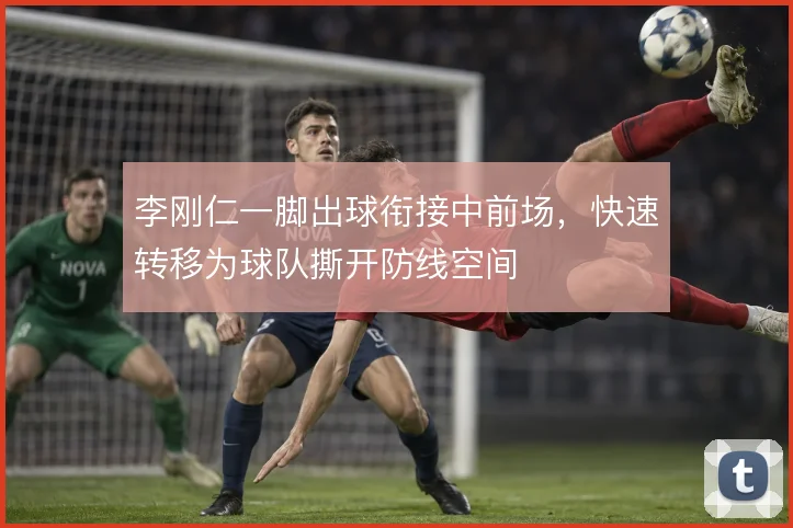 李刚仁一脚出球衔接中前场，快速转移为球队撕开防线空间