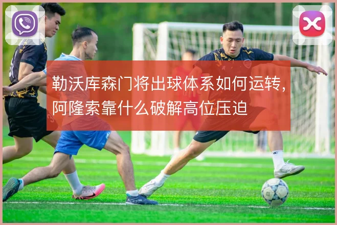 勒沃库森门将出球体系如何运转，阿隆索靠什么破解高位压迫