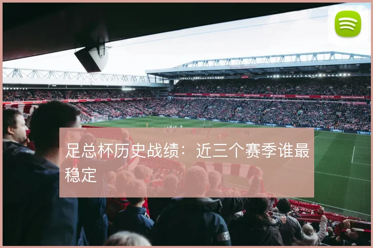 足总杯历史战绩:近三个赛季谁最稳定