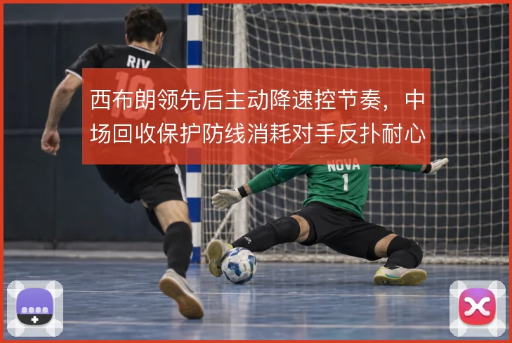 西布朗领先后主动降速控节奏，中场回收保护防线消耗对手反扑耐心