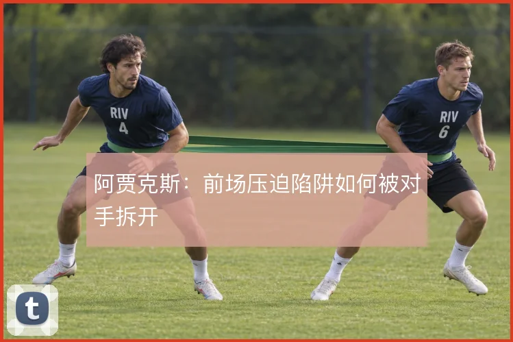 阿贾克斯：前场压迫陷阱如何被对手拆开