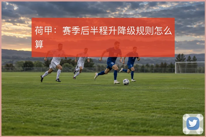 荷甲：赛季后半程升降级规则怎么算