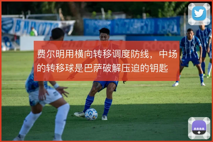 费尔明用横向转移调度防线，中场的转移球是巴萨破解压迫的钥匙