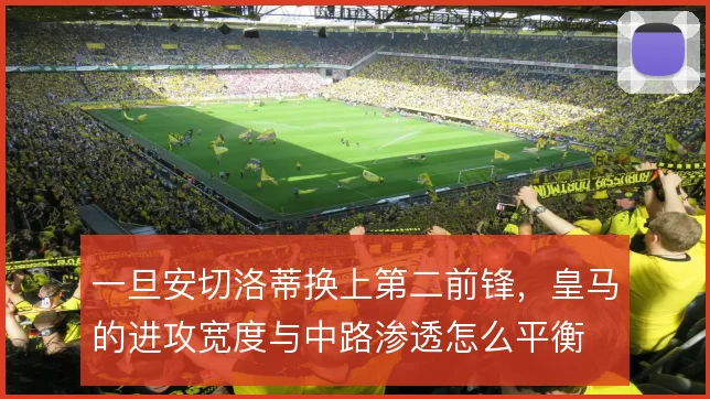 一旦安切洛蒂换上第二前锋，皇马的进攻宽度与中路渗透怎么平衡