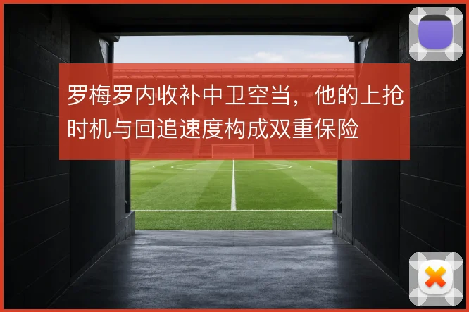 罗梅罗内收补中卫空当，他的上抢时机与回追速度构成双重保险