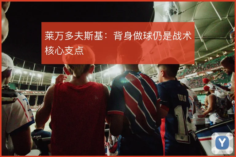 莱万多夫斯基：背身做球仍是战术核心支点