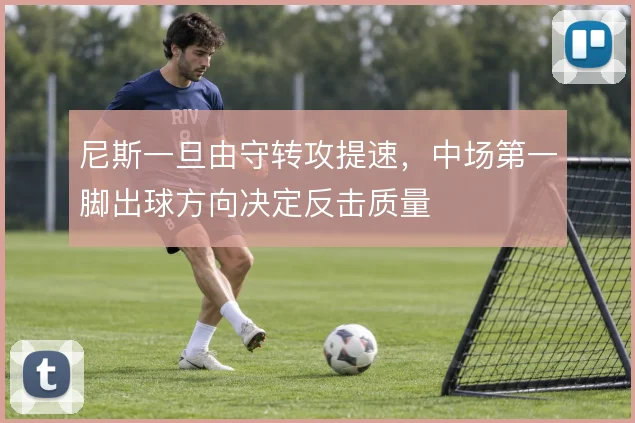 尼斯一旦由守转攻提速，中场第一脚出球方向决定反击质量