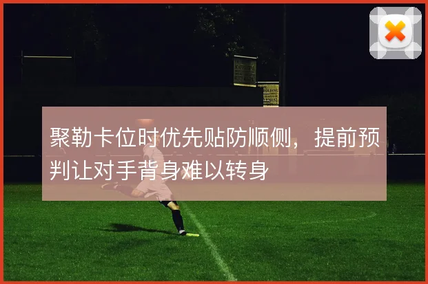 聚勒卡位时优先贴防顺侧,提前预判让对手背身难以转身
