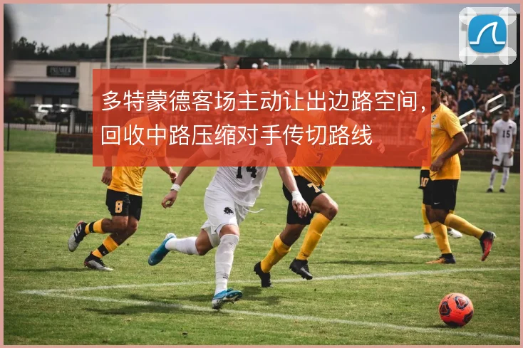 多特蒙德客场主动让出边路空间，回收中路压缩对手传切路线