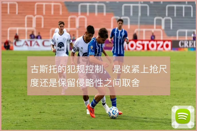 古斯托的犯规控制，是收紧上抢尺度还是保留侵略性之间取舍