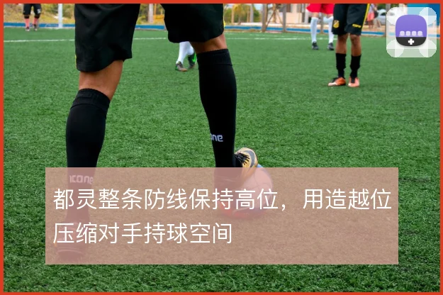 都灵整条防线保持高位，用造越位压缩对手持球空间