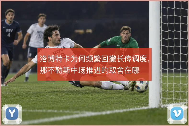 洛博特卡为何频繁回撤长传调度，那不勒斯中场推进的取舍在哪